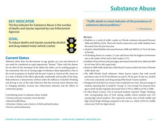 — 51­ —A Report of Health & Human Services In Palm Beach County — Based on Key Community Indicators 2010
Current Status
Substance abuse does not discriminate on age, gender, sex, race and ethnicity. It
can easily be considered an equal opportunity “disease.” Those with the disease
do not often fit the stereotype of the addict but rather can be working people in
the community who are at varying stages of substance abuse dependency. Due to
the social acceptance of alcohol and the part it plays in American life, many are
in a state of denial of the effects physically, emotionally and socially of the drug.
Risky behavior is characteristic of those under the influence of alcohol. Drinking
and driving is one of the risky behaviors that has received much attention due
to changing attitudes, increase law enforcement attention and the efforts of
community groups.
Contributing issues to substance abuse include:
• Trauma and post-traumatic stress disorder
• Mental health/illness
• Domestic violence and a history of child and family abuse
• Poverty and homelessness
The Facts
• Fatalities as a result of traffic crashes on Florida roadways decreased between
2008 and 2009 by 23.8%. This is the fourth consecutive year traffic fatalities have
decreased from the previous year.
• Alcohol-related fatalities decreased between 2008 and 2009 by 21.5% in the State
of Florida.
• Of drinking drivers in crashes, 21-year-old drivers had the highest involvement
rate in all crashes (30.8) and in fatal crashes (1.57).
• Fatalities of teen drivers and passengers decreased statewide from 2008 and 2009
by 4% from 502 to 482 respectively.
• Based on 2009 traffic death data, Palm Beach County is below the State of Florida
traffic death rate.
• The 2008 Florida Youth Substance Abuse Survey reports that with overall
prevalence rates of 54.2% for lifetime use and 31.3% for past-30-day use, alcohol
is the most commonly used drug among Palm beach County students.
• Disapproval of alcohol use seems to have weakened over time. The percentage of
students reporting that it would be “wrong” or “very wrong” for someone their
age to drink alcohol regularly decreased from 67.9% in 2000 to 63.9% in 2008.
• In Palm Beach County, 15% of surveyed students reported “binge” drinking,
with corresponding rates of 6.6% among middle school students and 21%
among high school students. This represents similar rates of both middle and
high school binge drinking compared to the state as a whole (6.9% for middle
school and 19.6% for high school).
Key Indicator
The Key Indicator for Substance Abuse is the number
of deaths and injuries reported by Law Enforcement
Agencies
Goal
To reduce deaths and injuries caused by alcohol-
and drug-related motor vehicle crashes
Substance Abuse
“Traffic death is a lead indicator of the prevalence of
substance abuse problems.”
— Anonymous
 