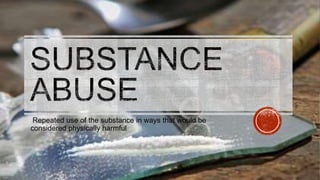 Repeated use of the substance in ways that would be
considered physically harmful
 