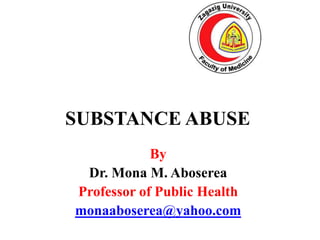 By
Dr. Mona M. Aboserea
Professor of Public Health
monaaboserea@yahoo.com
SUBSTANCE ABUSE
 