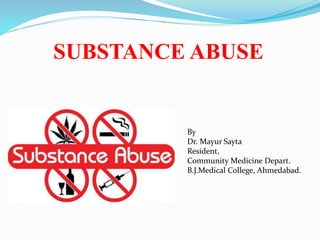 SUBSTANCE ABUSE
By
Dr. Mayur Sayta
Resident,
Community Medicine Depart.
B.J.Medical College, Ahmedabad.
 