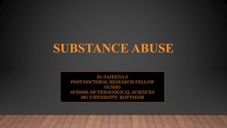 SUBSTANCE ABUSE
Dr SAJEENA S
POST-DOCTORAL RESEARCH FELLOW
(ICSSR)
SCHOOL OF PEDAGOGICAL SCIENCES
MG UNIVERSITY, KOTTAYAM
 