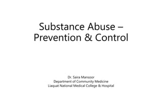 Substance Abuse –
Prevention & Control
Dr. Saira Mansoor
Department of Community Medicine
Liaquat National Medical College & Hospital
 
