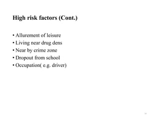 High risk factors (Cont.)
• Allurement of leisure
• Living near drug dens
• Near by crime zone
• Dropout from school
• Occupation( e.g. driver)
24
 