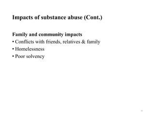 Impacts of substance abuse (Cont.)
Family and community impacts
• Conflicts with friends, relatives & family
• Homelessness
• Poor solvency
26
 