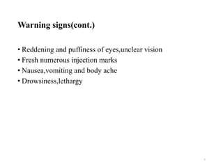 Warning signs(cont.)
• Reddening and puffiness of eyes,unclear vision
• Fresh numerous injection marks
• Nausea,vomiting and body ache
• Drowsiness,lethargy
6
 