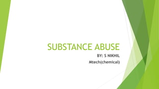SUBSTANCE ABUSE
BY: S NIKHIL
Mtech(chemical)
 