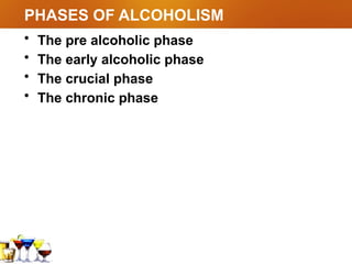 PHASES OF ALCOHOLISM
• The pre alcoholic phase
• The early alcoholic phase
• The crucial phase
• The chronic phase
 