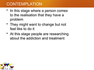 CONTEMPLATION
• In this stage where a person comes
to the realisation that they have a
problem
• They might want to change but not
feel like to do it
• At this stage people are researching
about the addiction and treatment
 