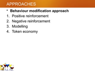 APPROACHES
• Behaviour modification approach
1. Positive reinforcement
2. Negative reinforcement
3. Modelling
4. Token economy
 