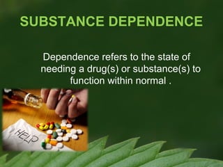 SUBSTANCE DEPENDENCE
Dependence refers to the state of
needing a drug(s) or substance(s) to
function within normal .

 