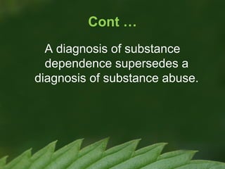 Cont …
A diagnosis of substance
dependence supersedes a
diagnosis of substance abuse.

 