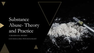 Substance
Abuse- Theory
and Practice
AARADHANA REDDY
COUNSELLING PSYCHOLOGIST
 