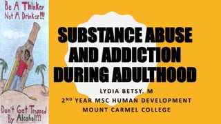 SUBSTANCE ABUSE
AND ADDICTION
DURING ADULTHOOD
LYDIA BETSY. M
2ND YEAR MSC HUMAN DEVELOPMENT
MOUNT CARMEL COLLEGE
 