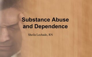 Substance Abuse
and Dependence
  Sheila Lechado, RN
 