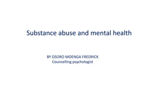 Substance abuse and mental health
BY OSORO MOENGA FREDRICK
Counselling psychologist
 