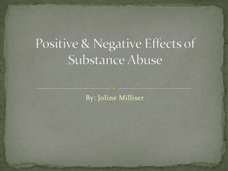 By: Joline Milliser Positive & Negative Effects of Substance Abuse 