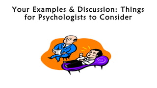 Your Examples & Discussion: Things
for Psychologists to Consider
 