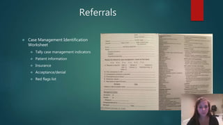 Referrals
 Case Management Identification
Worksheet
 Tally case management indicators
 Patient information
 Insurance
 Acceptance/denial
 Red flags list
 