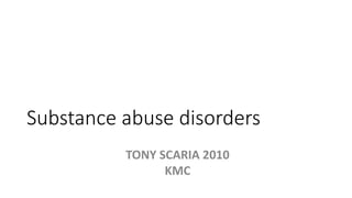 Substance abuse disorders
TONY SCARIA 2010
KMC
 
