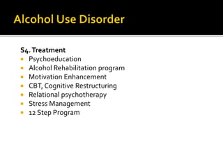 S4.Treatment
 Psychoeducation
 Alcohol Rehabilitation program
 Motivation Enhancement
 CBT, Cognitive Restructuring
 Relational psychotherapy
 Stress Management
 12 Step Program
 