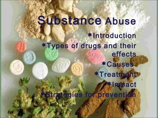 Substance Abuse
Introduction
Types of drugs and their
effects
Causes
Treatment
Impact
Strategies for prevention

 