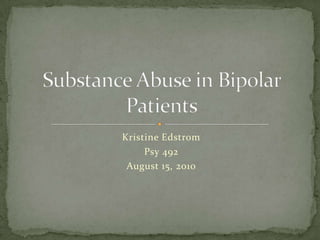 Kristine Edstrom Psy 492 August 15, 2010 Substance Abuse in Bipolar Patients 