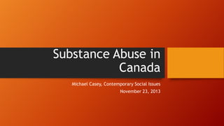 Substance Abuse in
Canada
Michael Casey, Contemporary Social Issues
November 23, 2013

 