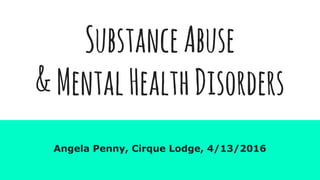 SubstanceAbuse
&MentalHealthDisorders
Angela Penny, Cirque Lodge, 4/13/2016
 