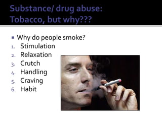 Substance/ drug abuse: Tobacco, but why???Why do people smoke?StimulationRelaxation CrutchHandlingCravingHabit