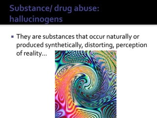 Substance/ drug abuse: hallucinogensThey are substances that occur naturally or produced synthetically, distorting, perception of reality…