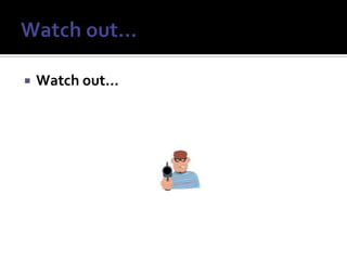 Watch out…Watch out…