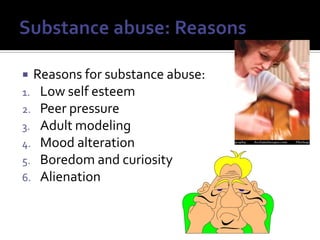Substance abuse: ReasonsReasons for substance abuse:Low self esteemPeer pressureAdult modelingMood alterationBoredom and curiosityAlienation