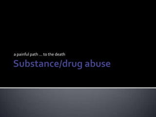 Substance/drug abuse a painful path … to the death 