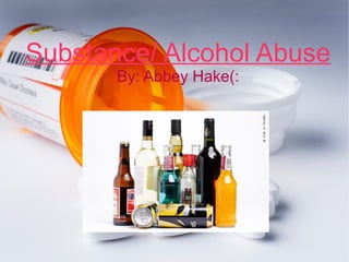 Substance/ Alcohol Abuse By: Abbey Hake(: 