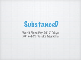 SubstanceD
World Plone Day 2017 Tokyo
2017-4-26 Yusuke Muraoka
 