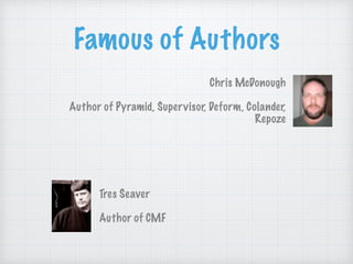 Famous of Authors
Chris McDonough
Author of Pyramid, Supervisor, Deform, Colander,
Repoze
Tres Seaver
Author of CMF
 