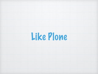 Like Plone
 