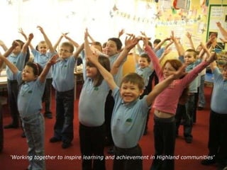 ‘ Working together to inspire learning and achievement in Highland communities’ 