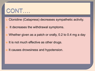  Clonidine (Catapress) decreases sympathetic activity.
 It decreases the withdrawal symptoms.
 Whether given as a patch or orally, 0.2 to 0.4 mg a day
 It is not much effective as other drugs.
 It causes drowsiness and hypotension.
 