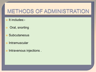  It includes:-
 Oral, snorting
 Subcutaneous
 Intramuscular
 Intravenous injections .
 