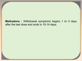 Methadone : Withdrawal symptoms begins 1 to 3 days
after the last dose and ends in 10-14 days.
 