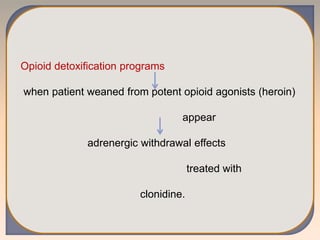 Opioid detoxification programs
when patient weaned from potent opioid agonists (heroin)
appear
adrenergic withdrawal effects
treated with
clonidine.
 