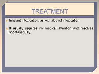  Inhalant intoxication, as with alcohol intoxication
 It usually requires no medical attention and resolves
spontaneously.
 