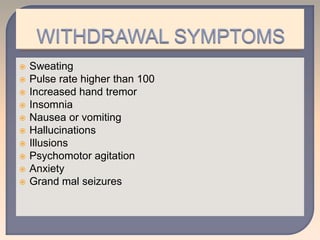  Sweating
 Pulse rate higher than 100
 Increased hand tremor
 Insomnia
 Nausea or vomiting
 Hallucinations
 Illusions
 Psychomotor agitation
 Anxiety
 Grand mal seizures
 