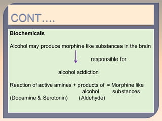 Biochemicals
Alcohol may produce morphine like substances in the brain
responsible for
alcohol addiction
Reaction of active amines + products of = Morphine like
alcohol substances
(Dopamine & Serotonin) (Aldehyde)
 