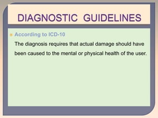  According to ICD-10
The diagnosis requires that actual damage should have
been caused to the mental or physical health of the user.
 