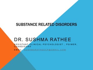 SUBSTANCE RELATED DISORDERS
DR. SUSHMA RATHEE
A S S I S T A N T C L I N I C A L P S Y C H O L O G I S T , P G I M E R ,
C H A N D I G A R H
E M A I L : S U S H M A R A T H E E C P @ G M A I L . C O M
 