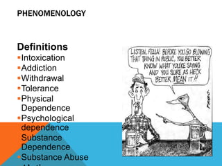 PHENOMENOLOGY
Definitions
Intoxication
Addiction
Withdrawal
Tolerance
Physical
Dependence
Psychological
dependence
Substance
Dependence
Substance Abuse
 