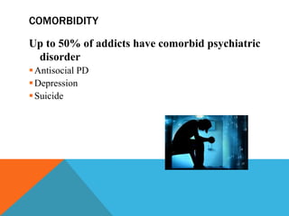 COMORBIDITY
Up to 50% of addicts have comorbid psychiatric
disorder
Antisocial PD
Depression
Suicide
 