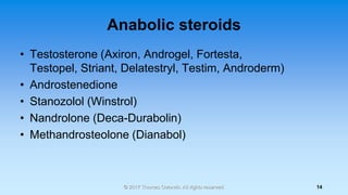 Anabolic steroids
• Testosterone (Axiron, Androgel, Fortesta,
Testopel, Striant, Delatestryl, Testim, Androderm)
• Androst...
